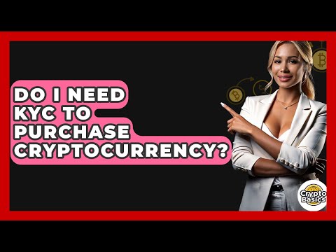 Do I Need KYC To Purchase Cryptocurrency? – CryptoBasics360.com