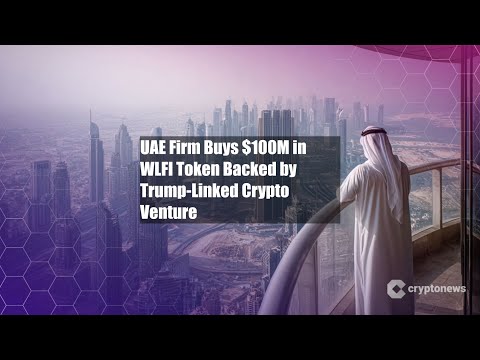 UAE Firm Buys $100M in WLFI Token Backed by Trump-Linked Crypto
