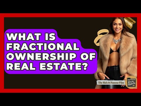 What Is Fractional Ownership Of Real Estate? – The Rich And Famous Files