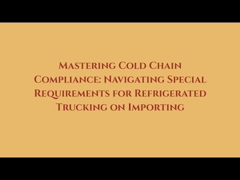 Mastering Cold Chain Compliance: Navigating Special Requirements for Refrigerated Trucking on Import