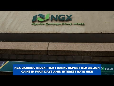 NGX BANKING INDEX: TIER-1 BANKS REPORT N49 BILLION GAINS IN FOUR DAYS AMID INTEREST RATE HIKE