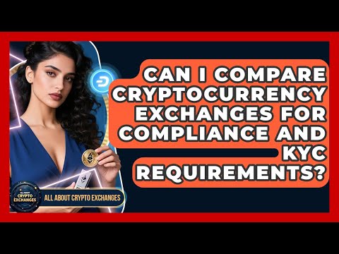 Can I Compare Cryptocurrency Exchanges for Compliance and KYC Requirements?