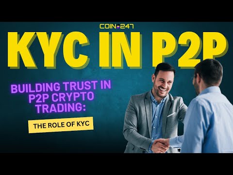 KYC IN P2P EXCHANGES: BUILDING TRUST IN ANONYMOUS CRYPTO TRADING | COIN247 EXPLAINED